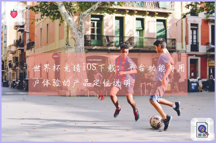 世界杯竞猜iOS下载：平台功能与用户体验的产品定位说明