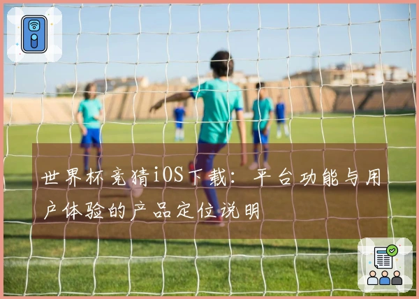 世界杯竞猜iOS下载：平台功能与用户体验的产品定位说明