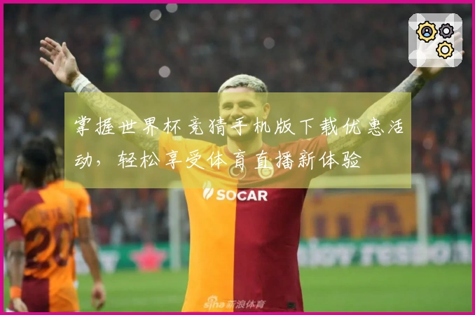 掌握世界杯竞猜手机版下载优惠活动，轻松享受体育直播新体验