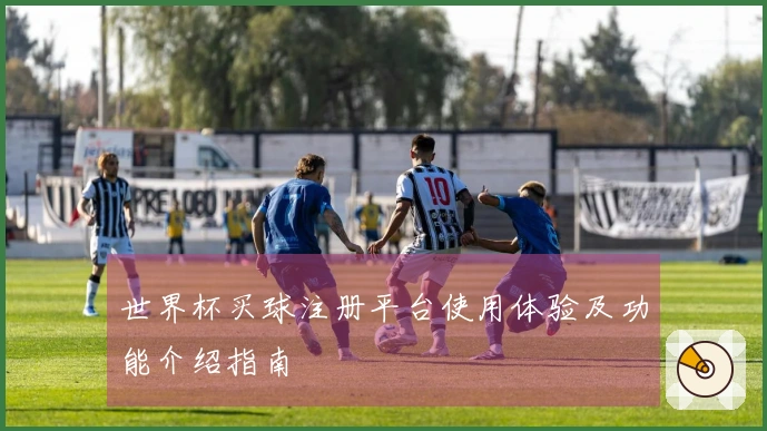 世界杯买球注册平台使用体验及功能介绍指南