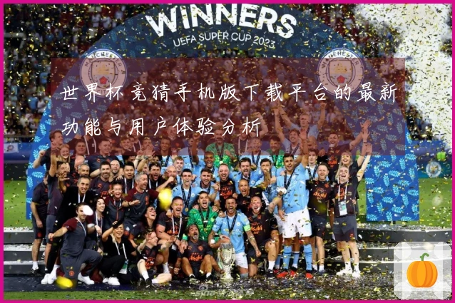 世界杯竞猜手机版下载平台的最新功能与用户体验分析