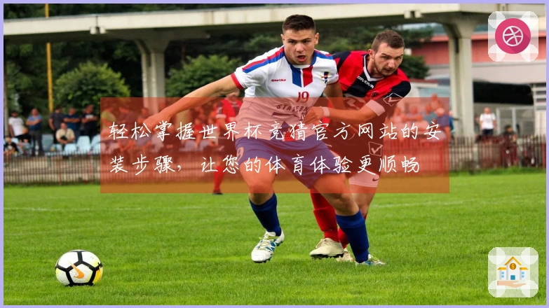 轻松掌握世界杯竞猜官方网站的安装步骤，让您的体育体验更顺畅