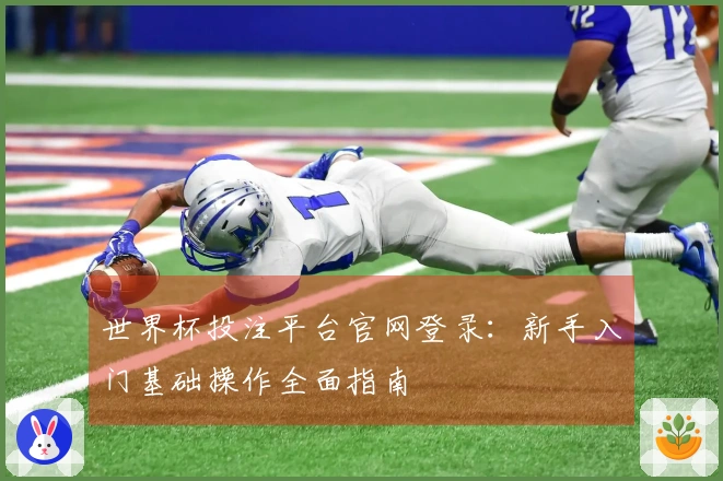 世界杯投注平台官网登录：新手入门基础操作全面指南
