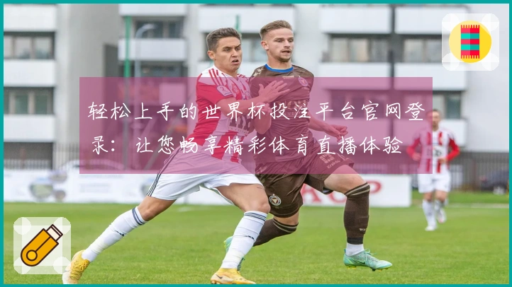 轻松上手的世界杯投注平台官网登录：让您畅享精彩体育直播体验