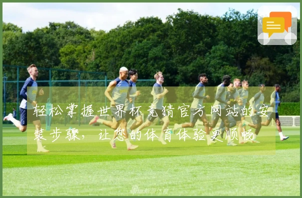 轻松掌握世界杯竞猜官方网站的安装步骤，让您的体育体验更顺畅