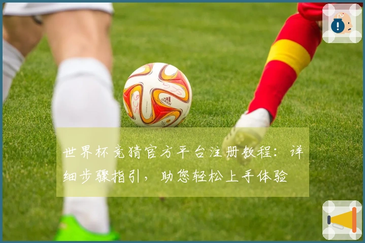 世界杯竞猜官方平台注册教程：详细步骤指引，助您轻松上手体验