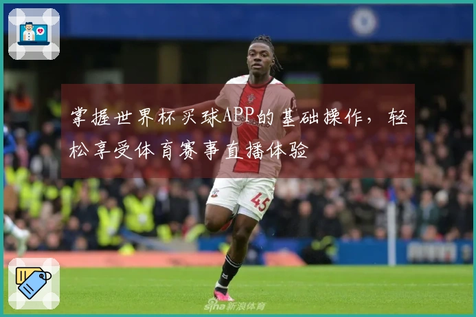 掌握世界杯买球APP的基础操作，轻松享受体育赛事直播体验