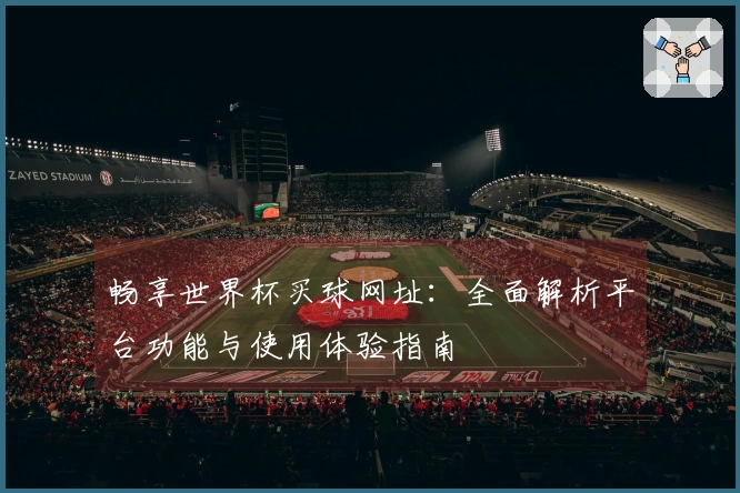畅享世界杯买球网址：全面解析平台功能与使用体验指南